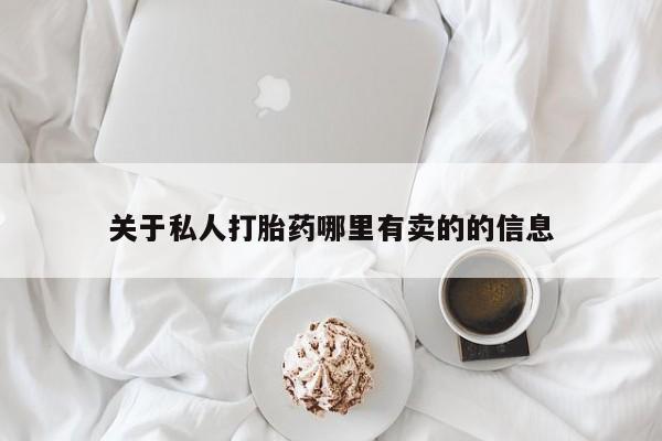 网上买打胎药联系方式微信，关于私人打胎药哪里有卖的的信息