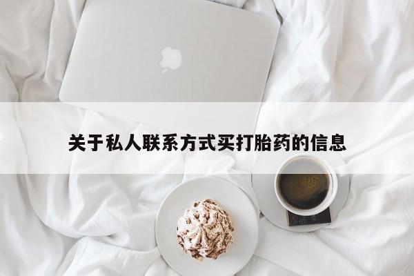 网上买打胎药联系方式微信，关于私人联系方式买打胎药的信息