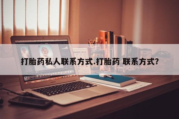 网上买打胎药联系方式微信，打胎药私人联系方式.打胎药 联系方式？
