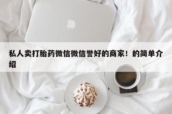 网上买打胎药联系方式微信，私人卖打胎药微信微信誉好的商家！的简单介绍