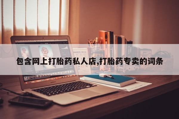 网上买打胎药联系方式微信，包含网上打胎药私人店,打胎药专卖的词条