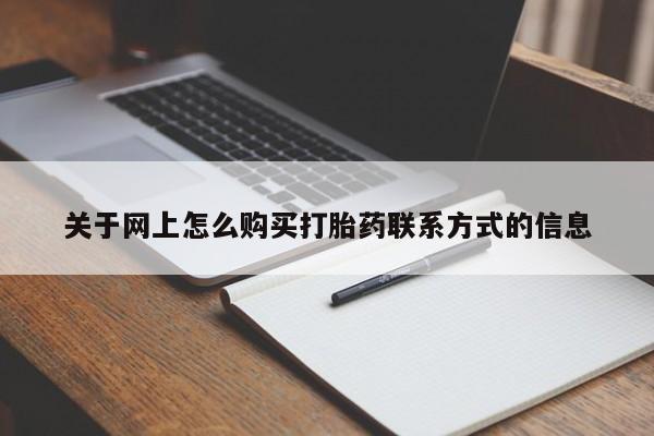 网上买打胎药联系方式微信，关于网上怎么购买打胎药联系方式的信息