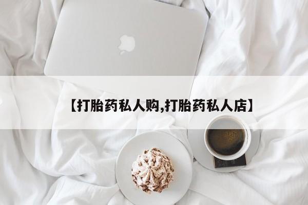 网上买打胎药联系方式微信，【打胎药私人购,打胎药私人店】