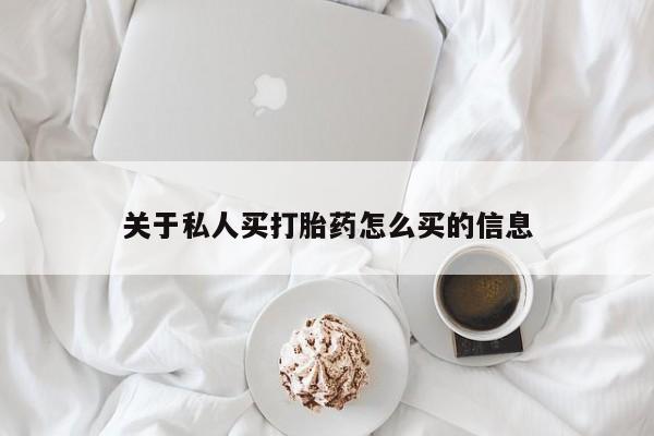 网上买打胎药联系方式微信，关于私人买打胎药怎么买的信息