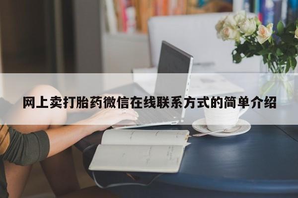 网上买打胎药联系方式微信，网上卖打胎药微信在线联系方式的简单介绍