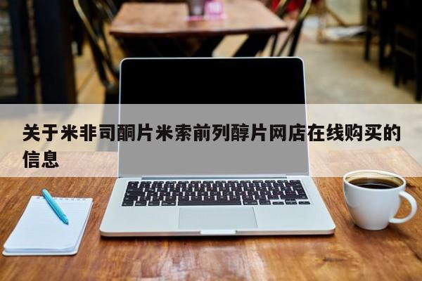 网上买打胎药联系方式微信，关于米非司酮片米索前列醇片网店在线购买的信息