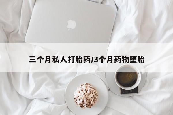 网上买打胎药联系方式微信，三个月私人打胎药/3个月药物堕胎