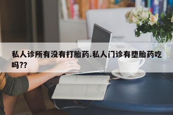 网上买打胎药联系方式微信，私人诊所有没有打胎药.私人门诊有堕胎药吃吗?？
