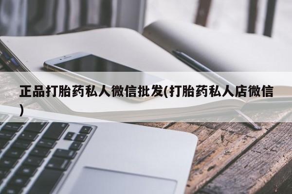 网上买打胎药联系方式微信，正品打胎药私人微信批发(打胎药私人店微信)