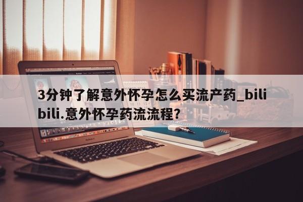 网上买打胎药联系方式微信,3分钟了解意外怀孕怎么买流产药_bilibili.意外怀孕药流流程?